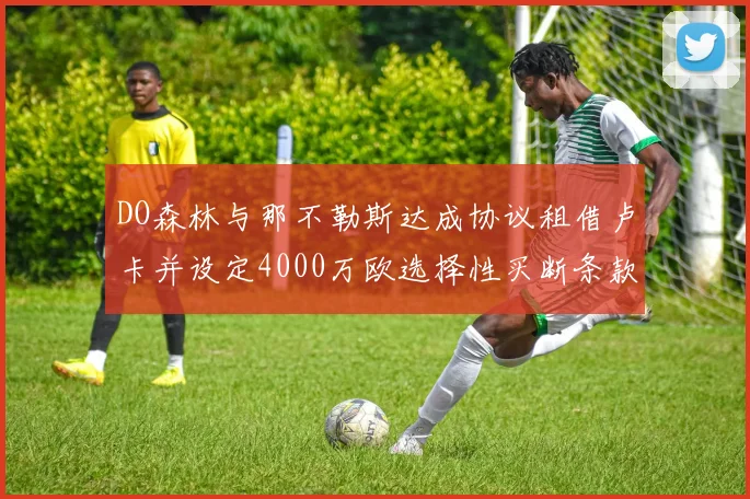 DO森林与那不勒斯达成协议租借卢卡并设定4000万欧选择性买断条款