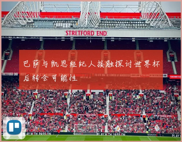 巴萨与凯恩经纪人接触探讨世界杯后转会可能性