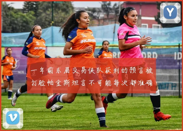 一年前东眉交易侠队获利的预言被打脸帕金斯坦言不可能每次都准确