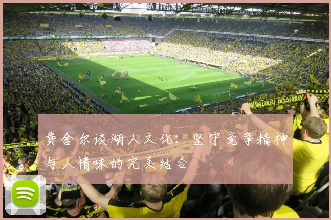 费舍尔谈湖人文化：坚守竞争精神与人情味的完美结合