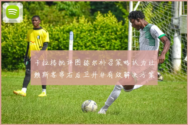 卡拉格批评图赫尔补召策略认为让赖斯客串右后卫并非有效解决方案