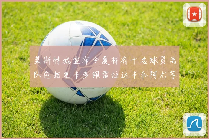 莱斯特城宣布今夏将有十名球员离队包括里卡多佩雷拉达卡和阿尤等人