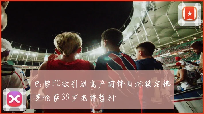 巴黎FC欲引进高产前锋目标锁定佛罗伦萨39岁老将哲科