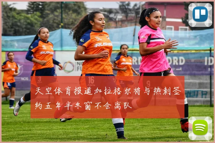 天空体育报道加拉格尔将与热刺签约五年半冬窗不会离队