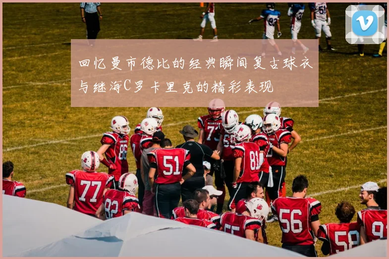 回忆曼市德比的经典瞬间复古球衣与继海C罗卡里克的精彩表现